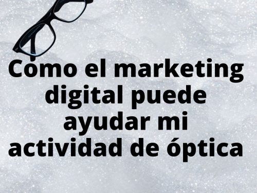 Como el marketing digital puede ayudar mi actividad de óptica